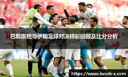 巴勒斯坦与伊朗足球对决精彩回顾及比分分析